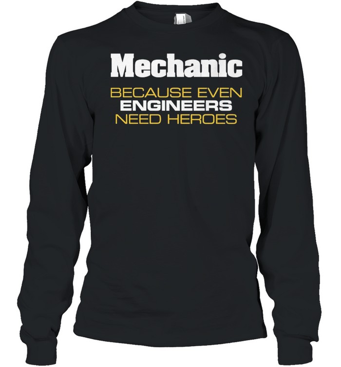 Mechanic because even engineers need heroes shirt Long Sleeved T-shirt