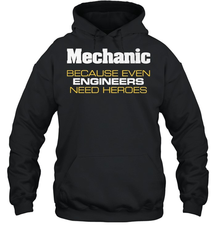 Mechanic because even engineers need heroes shirt Unisex Hoodie