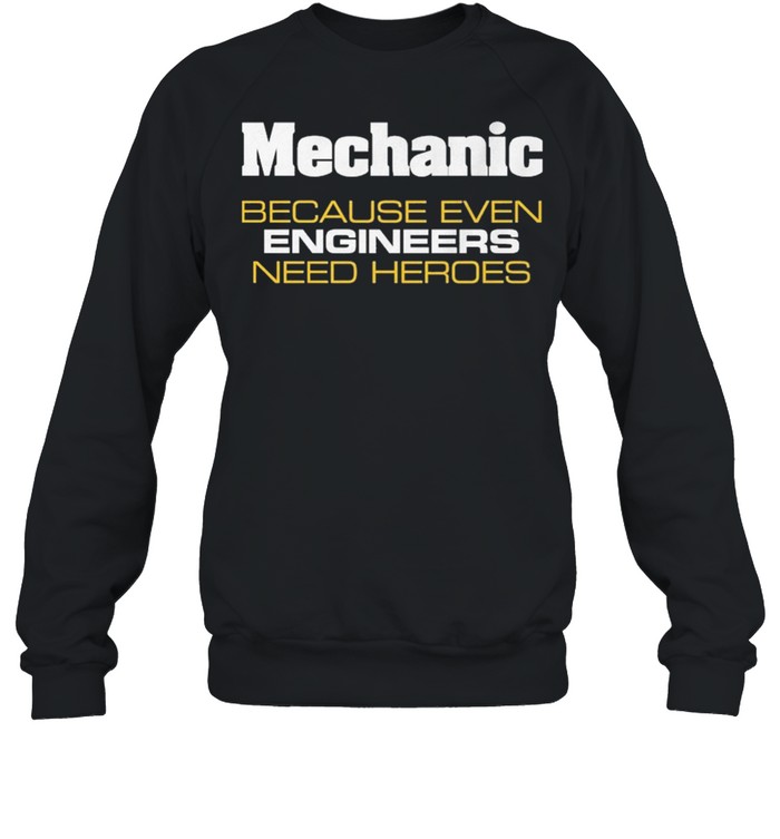 Mechanic because even engineers need heroes shirt Unisex Sweatshirt