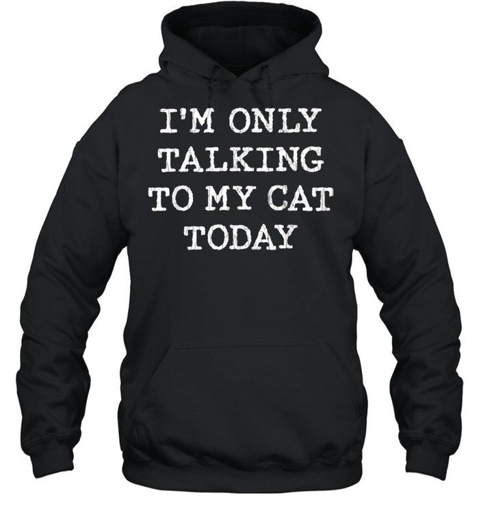 Only Talking To Cat Today Pet Owner Dad shirt Unisex Hoodie