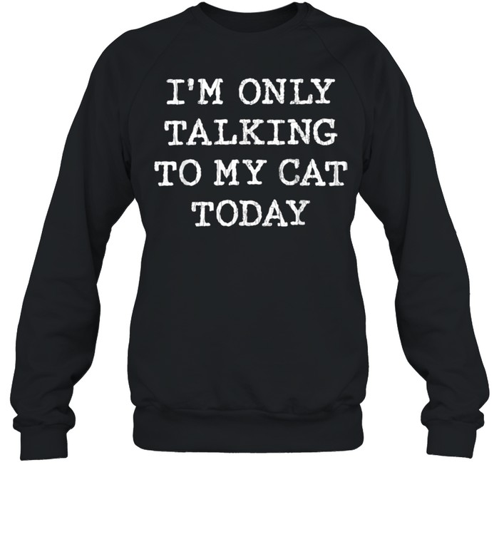 Only Talking To Cat Today Pet Owner Dad shirt Unisex Sweatshirt