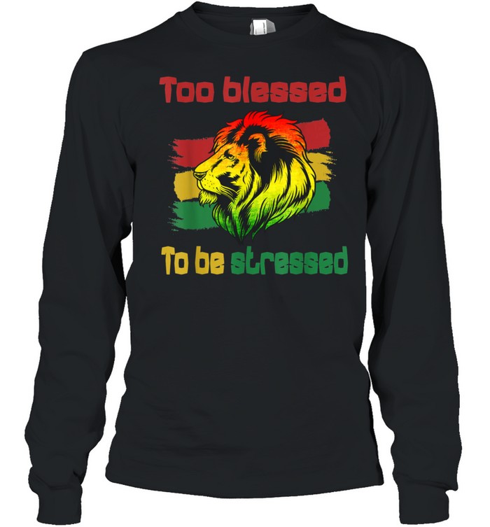 Reggae Rasta Too Blessed To Be Stressed shirt Long Sleeved T-shirt