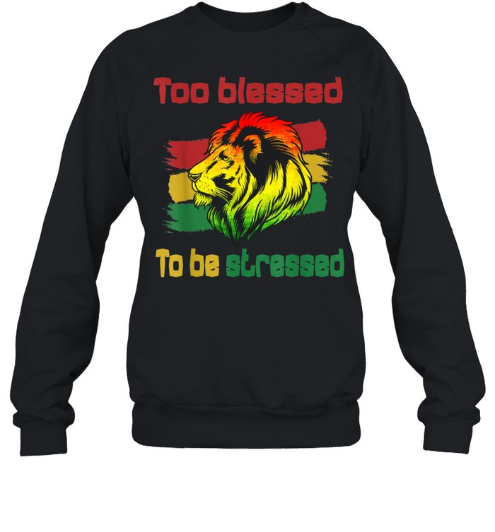 Reggae Rasta Too Blessed To Be Stressed shirt Unisex Sweatshirt