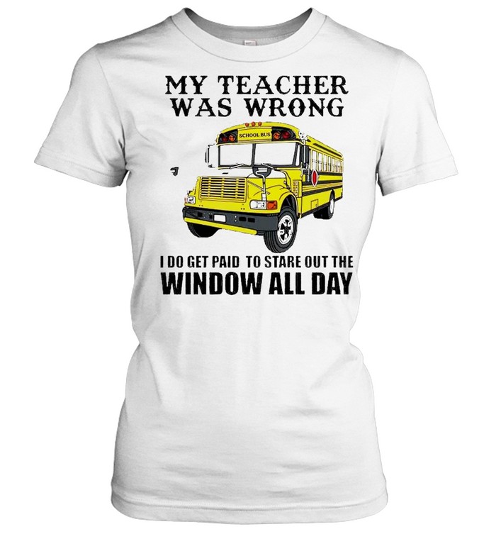 School bus my teacher was wrong I do get paid shirt Classic Women's T-shirt