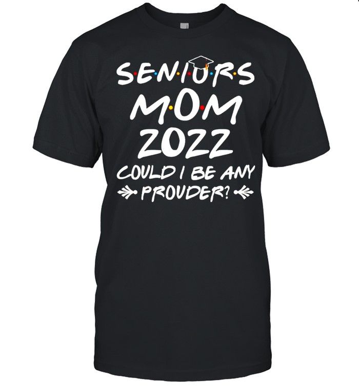 Seniors mom 2022 could I be any prouder shirt Classic Men's T-shirt