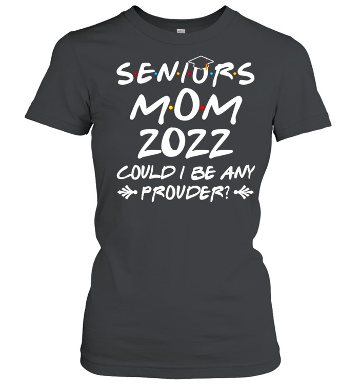 Seniors mom 2022 could I be any prouder shirt Classic Women's T-shirt