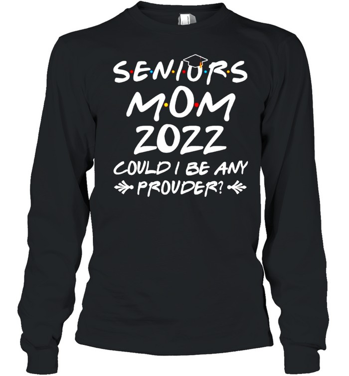 Seniors mom 2022 could I be any prouder shirt Long Sleeved T-shirt