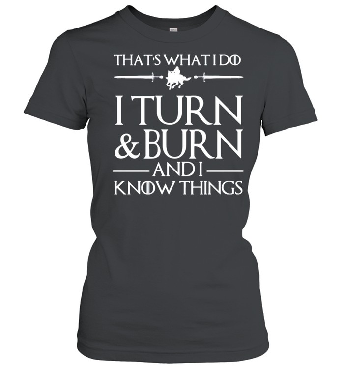 That’s what I do I turn burn and I know things shirt Classic Women's T-shirt