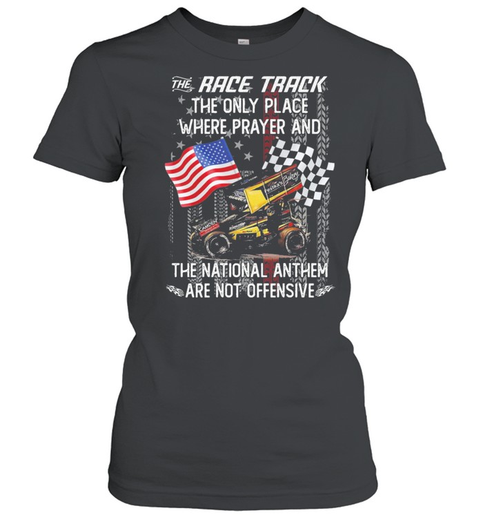 The race track the only place where prayer and the national anthem are not offensive American flag shirt Classic Women's T-shirt