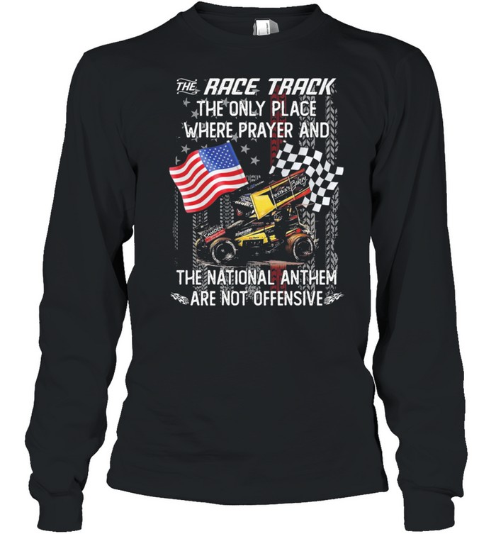 The race track the only place where prayer and the national anthem are not offensive American flag shirt Long Sleeved T-shirt