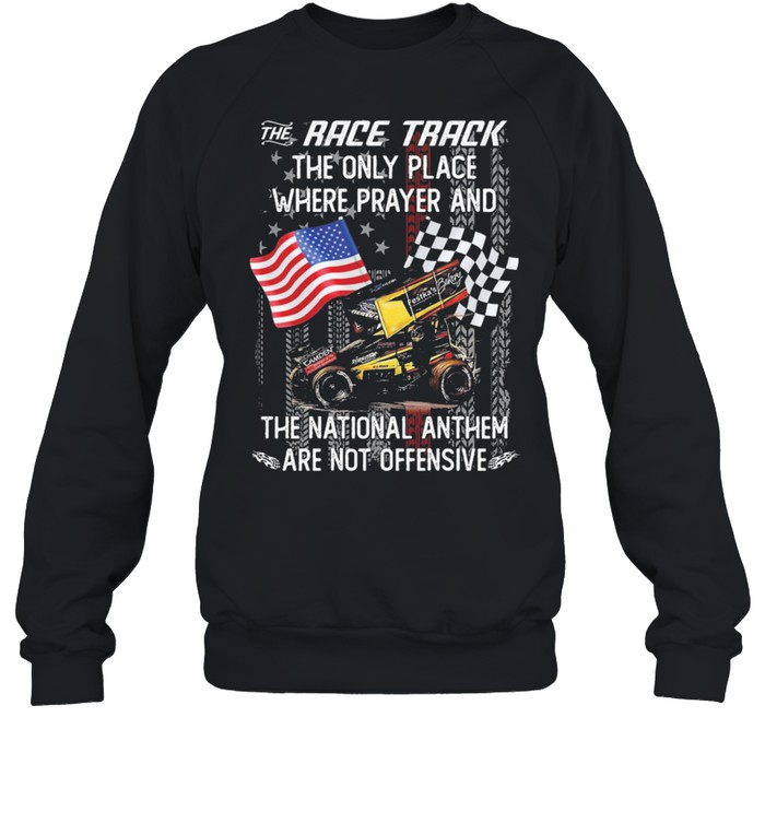 The race track the only place where prayer and the national anthem are not offensive American flag shirt Unisex Sweatshirt