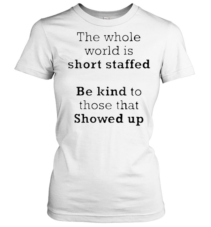 The whole world is short staffed be kind to those that showed up shirt Classic Women's T-shirt