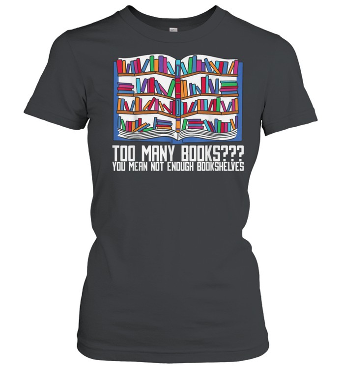 Too Many Books You Mean Not Enough Bookshelves, Bookworm shirt Classic Women's T-shirt