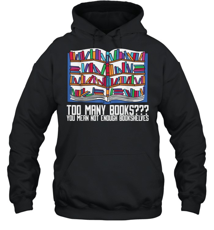 Too Many Books You Mean Not Enough Bookshelves, Bookworm shirt Unisex Hoodie