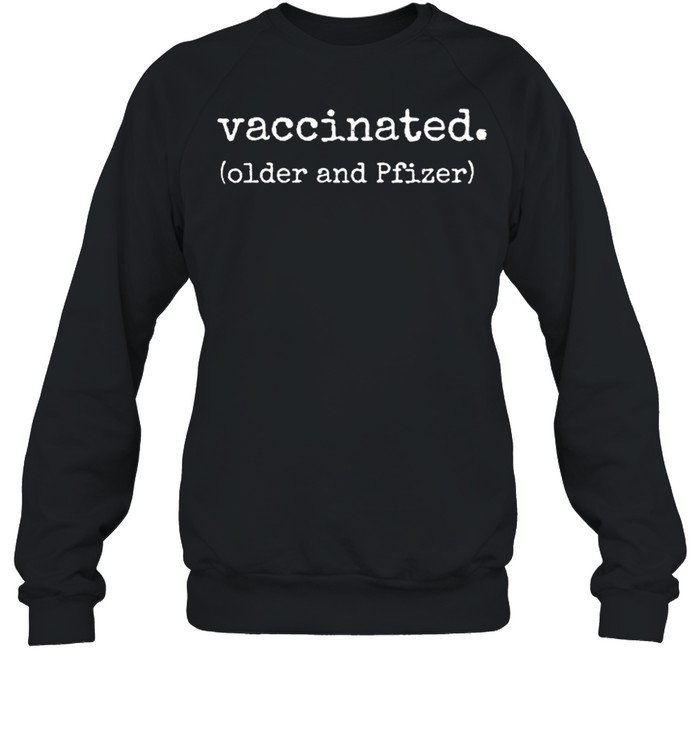 Vaccinated older and pfizer shirt Unisex Sweatshirt