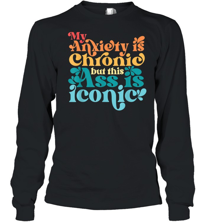 Vintage My Anxiety Is Chronic But This Ass Is Iconic shirt Long Sleeved T-shirt