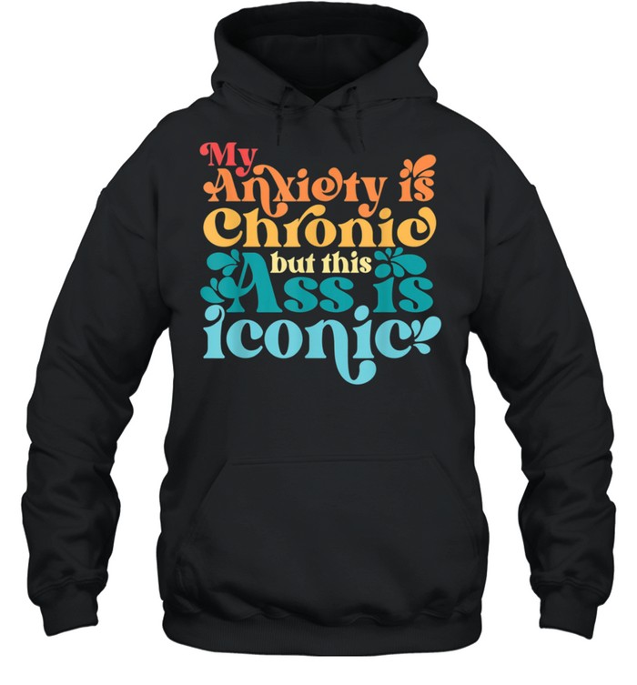 Vintage My Anxiety Is Chronic But This Ass Is Iconic shirt Unisex Hoodie