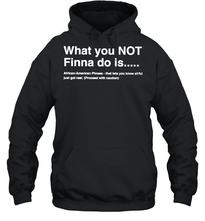 What you not finna do is African American phrase shirt Unisex Hoodie