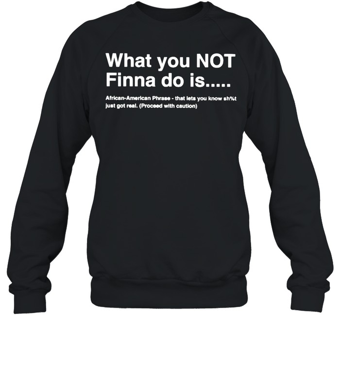 What you not finna do is African American phrase shirt Unisex Sweatshirt