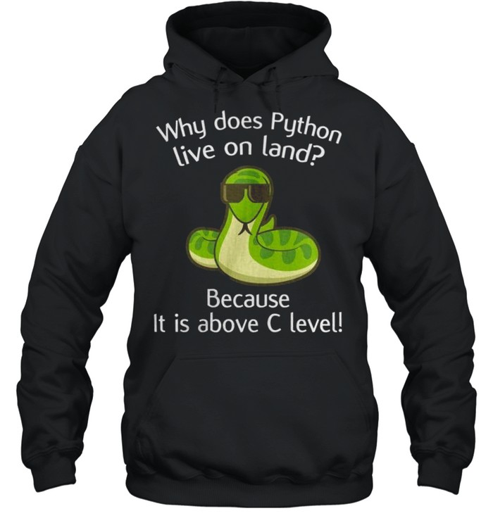 Why does python live on land because it is above c level shirt Unisex Hoodie