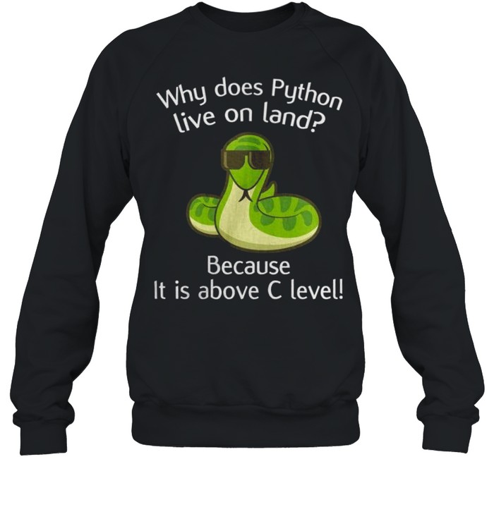 Why does python live on land because it is above c level shirt Unisex Sweatshirt