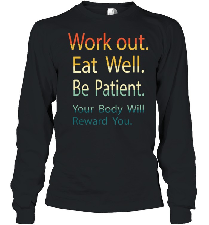 Work out eat well be patient your body will reward you shirt Long Sleeved T-shirt