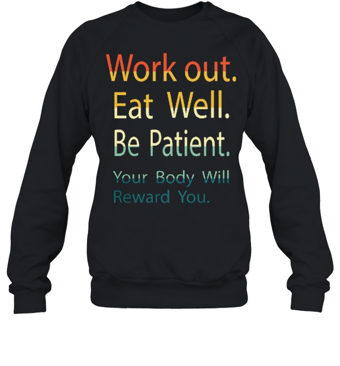 Work out eat well be patient your body will reward you shirt Unisex Sweatshirt