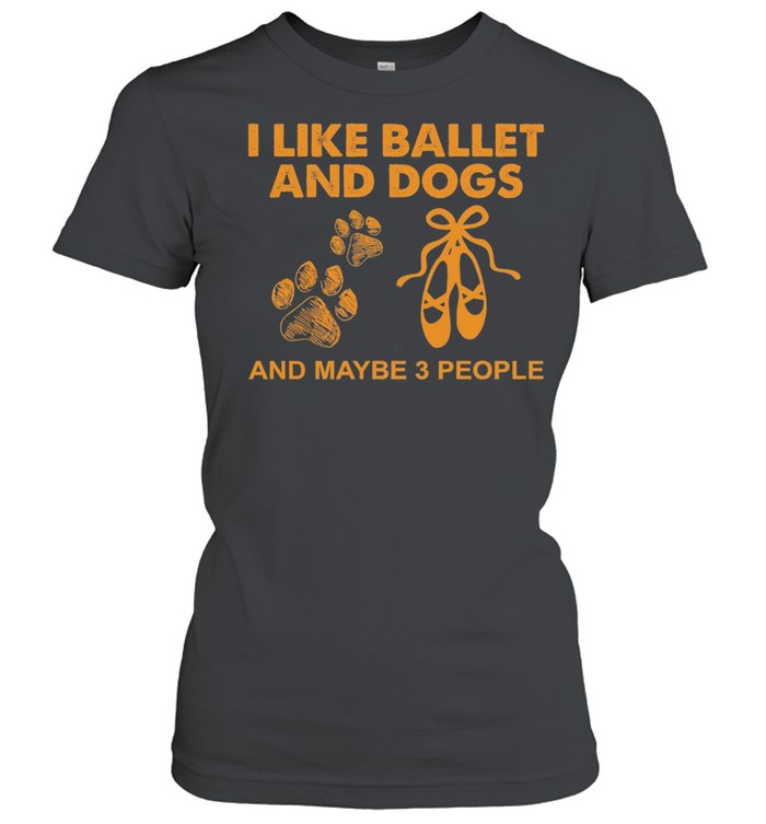 I Like Ballet And Dogs And Maybe 3 People shirt Classic Women's T-shirt