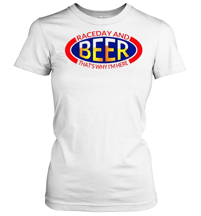 Drag Racing NHRA Raceday And Beer That's Why I'm Here T-shirt - T Shirt  Classic