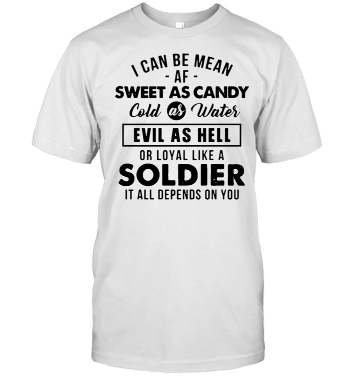 I Can Be Mean Af Sweet As Candy Cold As Water Evil As Hell Or Loyal Like A Soldier It All Depends On You T-shirt Classic Men's T-shirt