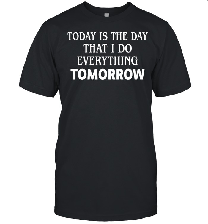 Today is the day that I do everything tomorrow shirt Classic Men's T-shirt