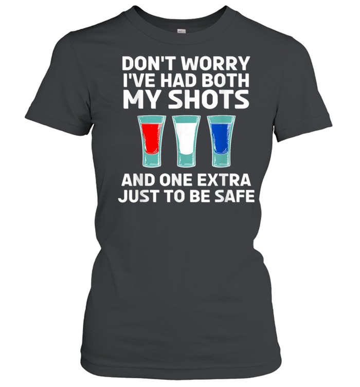 Don’t worry I’ve had both my shots and one extra just to be safe shirt Classic Women's T-shirt