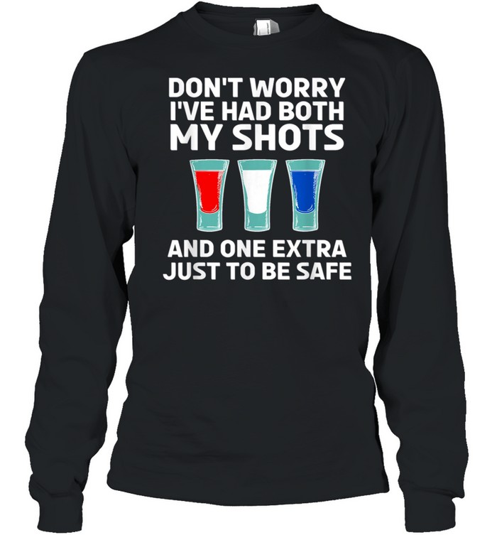 Don’t worry I’ve had both my shots and one extra just to be safe shirt Long Sleeved T-shirt