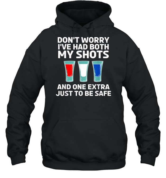 Don’t worry I’ve had both my shots and one extra just to be safe shirt Unisex Hoodie