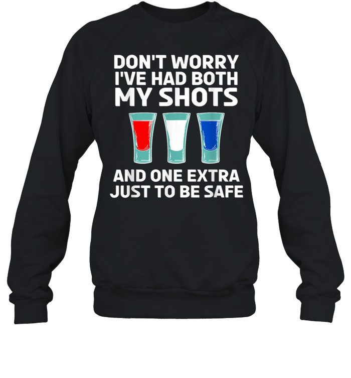 Don’t worry I’ve had both my shots and one extra just to be safe shirt Unisex Sweatshirt