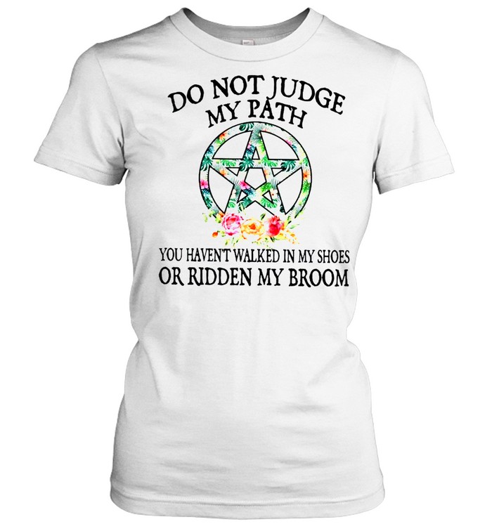 Do not judge my path you haven’t walked in my shoes or ridden my broom shirt Classic Women's T-shirt