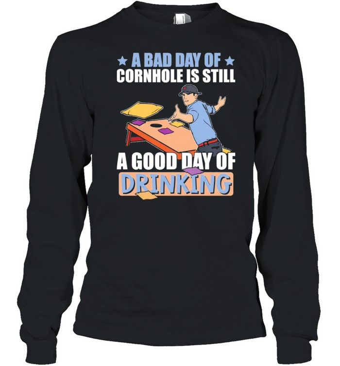 A bad day of cornhole is still a good day of drinking shirt Long Sleeved T-shirt