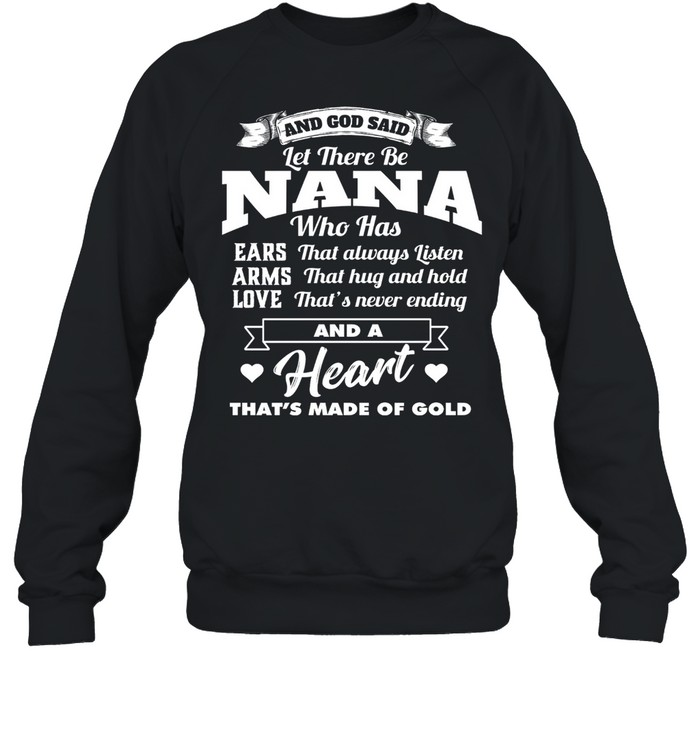 And god said let there be nana who has ears that always listen arms that hug and hold shirt Unisex Sweatshirt