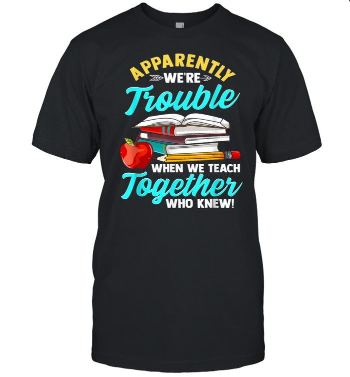 Apparently We’re Trouble When We Teach Together Who Knew shirt Classic Men's T-shirt