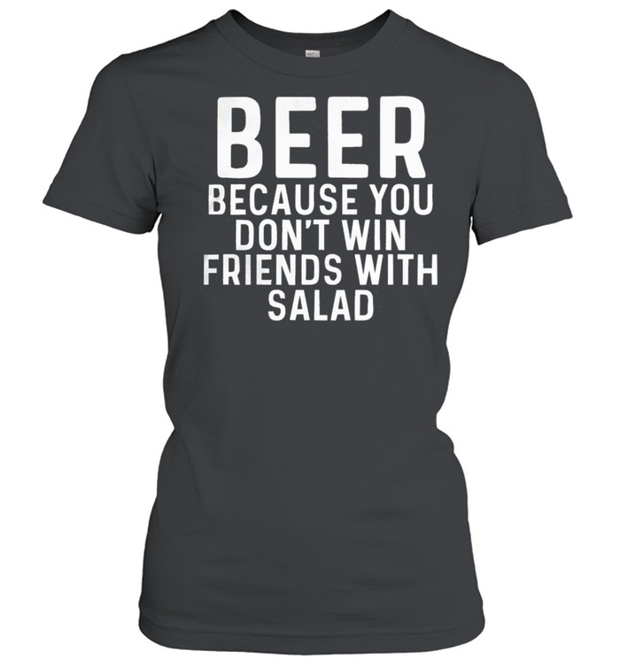 Beer Because You Dont Win Friends With Salad shirt Classic Women's T-shirt