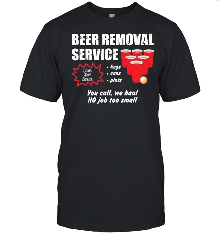 Beer Removal Service Kegs Cans Pints You Call We Haul No Job Too Small shirt Classic Men's T-shirt