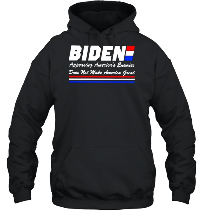 Biden appeasing America’s enemies does not make America great shirt Unisex Hoodie