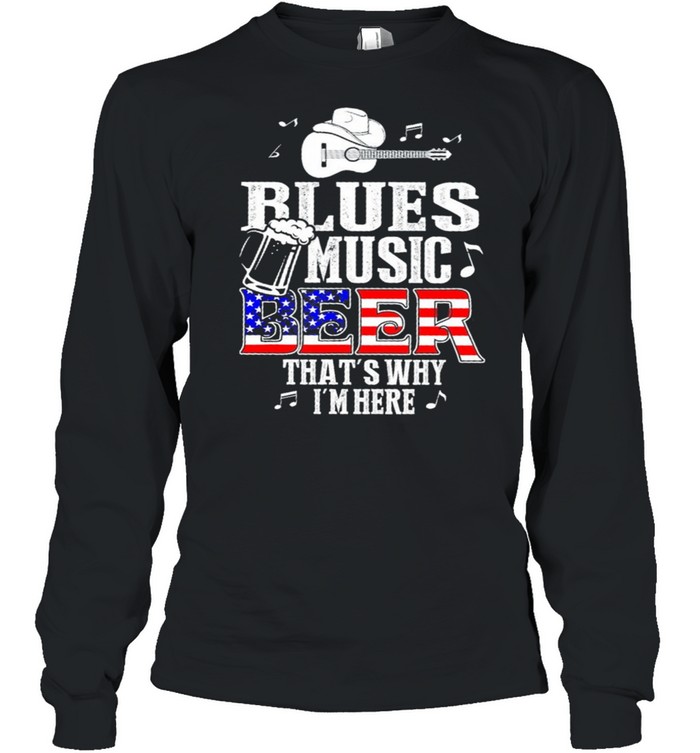 Blues Music Beer Thats Why Im Here US Flag shirt Long Sleeved T-shirt