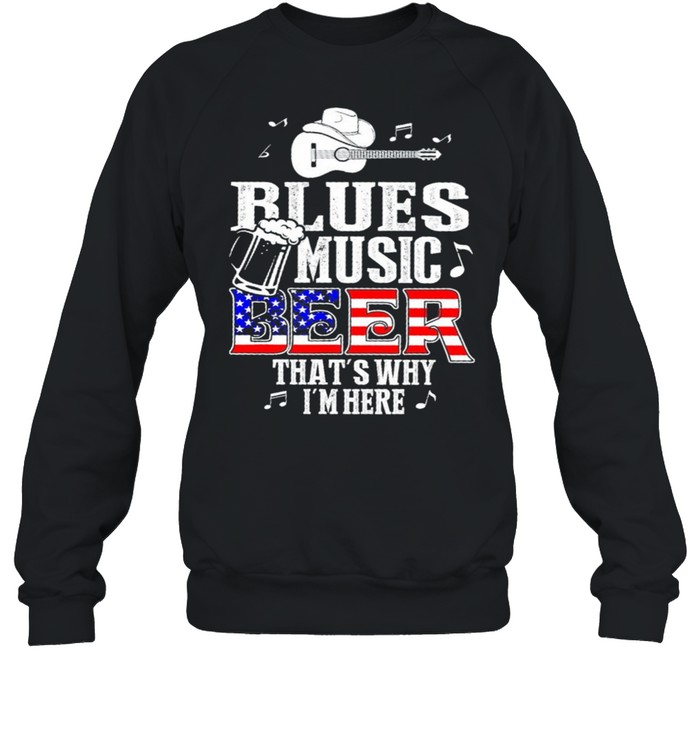 Blues Music Beer Thats Why Im Here US Flag shirt Unisex Sweatshirt