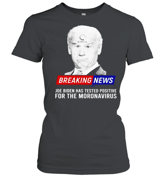 Breaking news Joe Biden has tested positive for the moronavirus shirt Classic Women's T-shirt