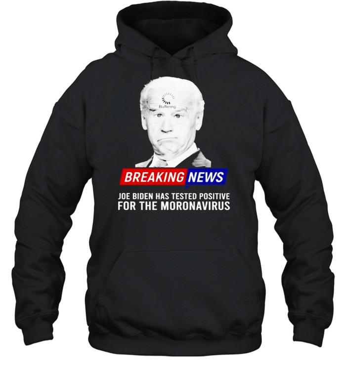 Breaking news Joe Biden has tested positive for the moronavirus shirt Unisex Hoodie