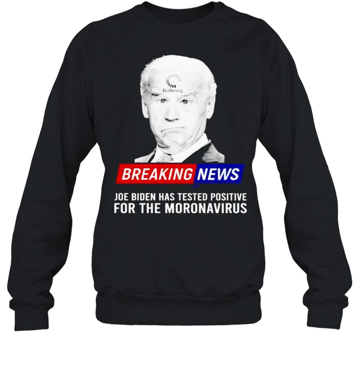 Breaking news Joe Biden has tested positive for the moronavirus shirt Unisex Sweatshirt