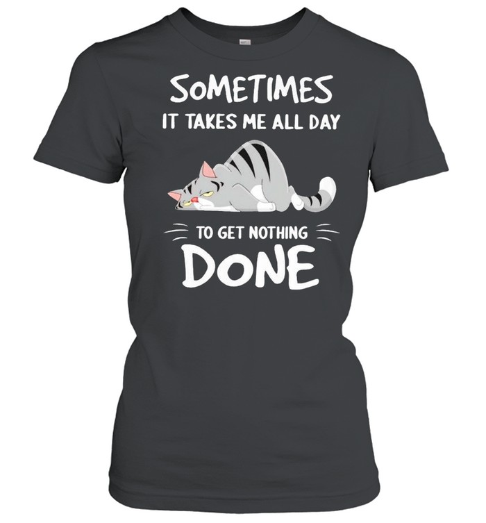 Cat sometimes it takes me all day to get nothing done shirt Classic Women's T-shirt