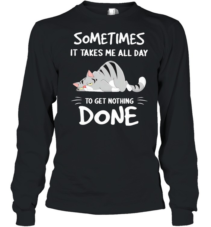 Cat sometimes it takes me all day to get nothing done shirt Long Sleeved T-shirt