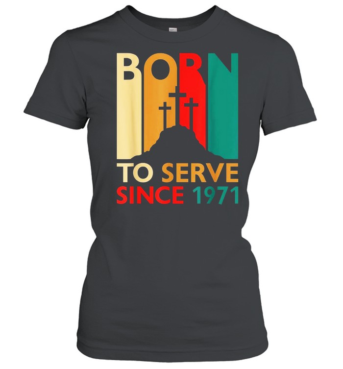 Christian 50th Birthday 50 Year Old Born To Serve 1971 shirt Classic Women's T-shirt